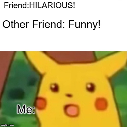 Friend:HILARIOUS! Other Friend: Funny! Me: | image tagged in memes,surprised pikachu | made w/ Imgflip meme maker
