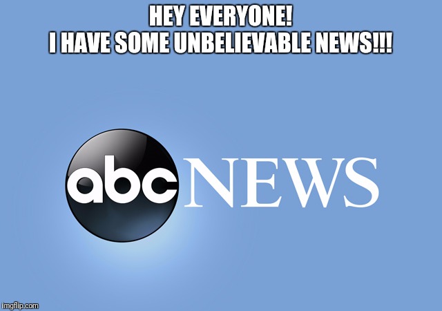 I don't believe a thing they say anymore. | HEY EVERYONE!
I HAVE SOME UNBELIEVABLE NEWS!!! | image tagged in fake news,mainstream media,media lies,abc | made w/ Imgflip meme maker