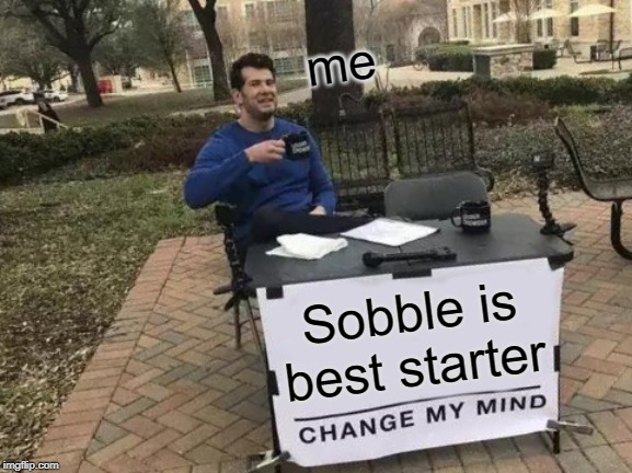 Change My Mind Meme | me; Sobble is best starter | image tagged in memes,change my mind | made w/ Imgflip meme maker