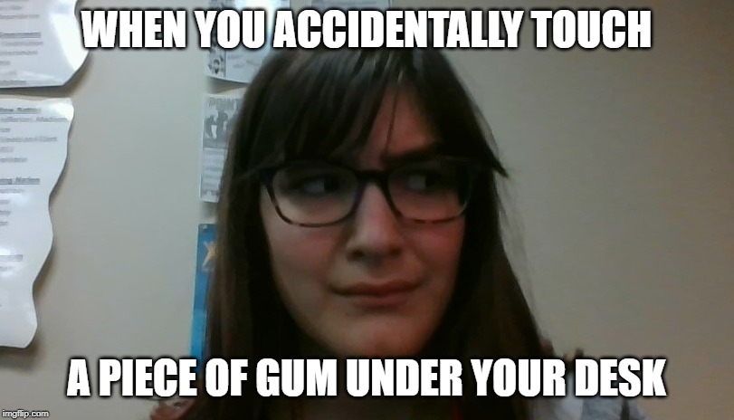 When you accidentally touch a piece of gum under your desk | WHEN YOU ACCIDENTALLY TOUCH; A PIECE OF GUM UNDER YOUR DESK | image tagged in life | made w/ Imgflip meme maker