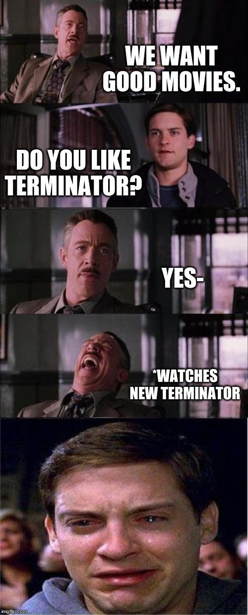 Peter Parker Cry Meme | WE WANT GOOD MOVIES. DO YOU LIKE TERMINATOR? YES-; *WATCHES NEW TERMINATOR | image tagged in memes,peter parker cry | made w/ Imgflip meme maker