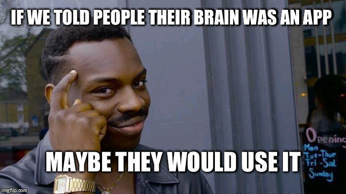 Roll Safe Think About It Meme |  IF WE TOLD PEOPLE THEIR BRAIN WAS AN APP; MAYBE THEY WOULD USE IT | image tagged in memes,roll safe think about it | made w/ Imgflip meme maker
