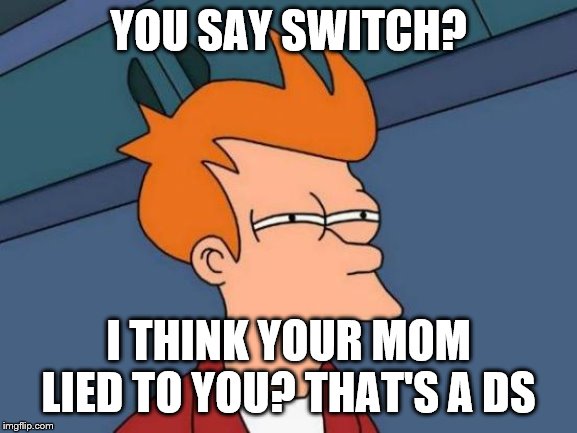 Futurama Fry Meme | YOU SAY SWITCH? I THINK YOUR MOM LIED TO YOU? THAT'S A DS | image tagged in memes,futurama fry | made w/ Imgflip meme maker