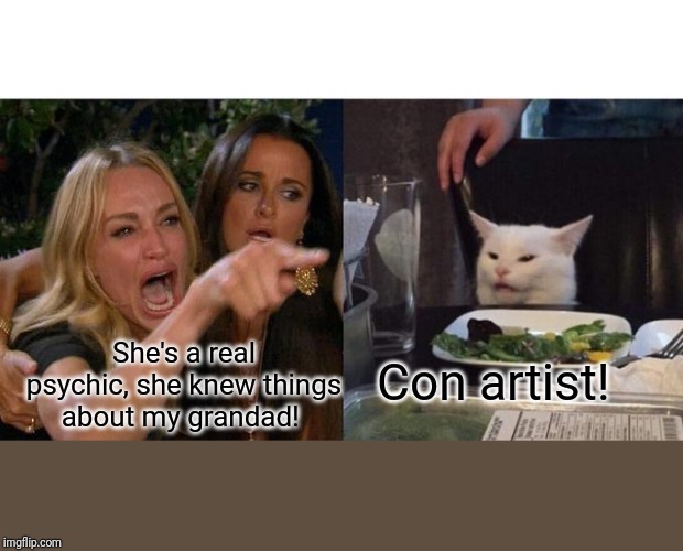 Woman Yelling At Cat | Con artist! She's a real psychic, she knew things about my grandad! | image tagged in memes,woman yelling at cat | made w/ Imgflip meme maker