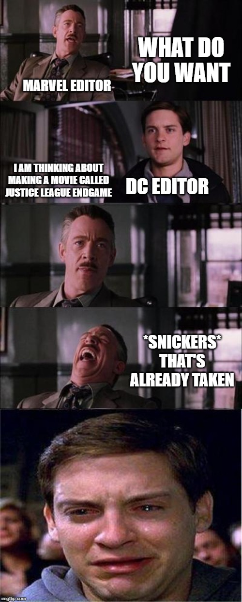 Peter Parker Cry Meme | WHAT DO YOU WANT; MARVEL EDITOR; I AM THINKING ABOUT MAKING A MOVIE CALLED JUSTICE LEAGUE ENDGAME; DC EDITOR; *SNICKERS* THAT'S ALREADY TAKEN | image tagged in memes,peter parker cry | made w/ Imgflip meme maker