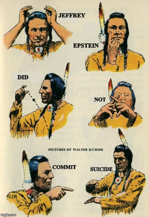 And now, an Indian Sign Language lesson | JEFFREY; EPSTEIN; DID; NOT; COMMIT; SUICIDE | image tagged in memes,jeffrey epstein,funny,indian,native american,sign language | made w/ Imgflip meme maker