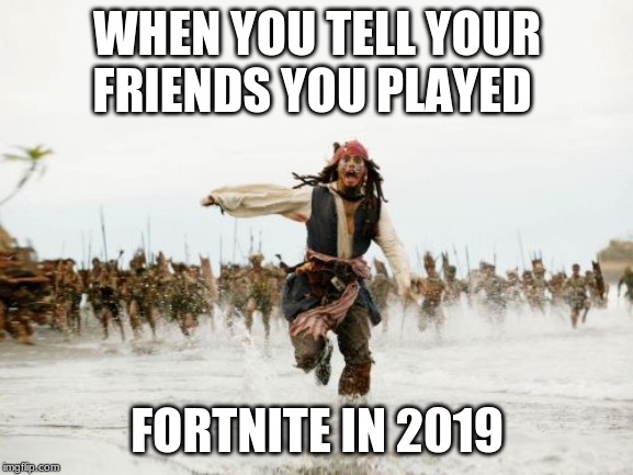 Jack Sparrow Being Chased | WHEN YOU TELL YOUR FRIENDS YOU PLAYED; FORTNITE IN 2019 | image tagged in memes,jack sparrow being chased | made w/ Imgflip meme maker