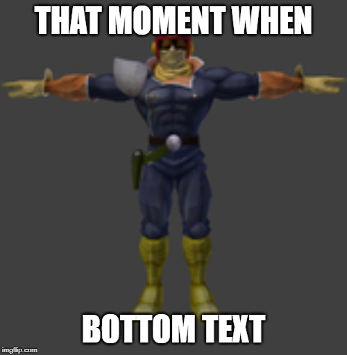 i don't know why i made this | THAT MOMENT WHEN; BOTTOM TEXT | image tagged in memes,it's funny because it makes no sense | made w/ Imgflip meme maker
