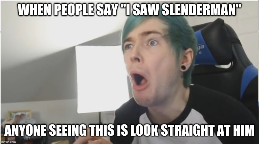DanTDM sour | WHEN PEOPLE SAY "I SAW SLENDERMAN"; ANYONE SEEING THIS IS LOOK STRAIGHT AT HIM | image tagged in dantdm sour | made w/ Imgflip meme maker