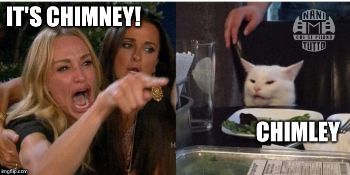 white cat table | IT'S CHIMNEY! CHIMLEY | image tagged in white cat table | made w/ Imgflip meme maker