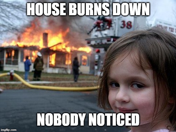 Disaster Girl Meme | HOUSE BURNS DOWN; NOBODY NOTICED | image tagged in memes,disaster girl | made w/ Imgflip meme maker