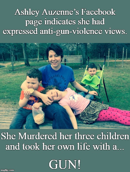 Projection, is painting others with your own proclivities. | Ashley Auzenne’s Facebook page indicates she had expressed anti-gun-violence views. She Murdered her three children and took her own life with a... GUN! | image tagged in murder | made w/ Imgflip meme maker