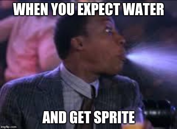spit take | WHEN YOU EXPECT WATER; AND GET SPRITE | image tagged in spit take | made w/ Imgflip meme maker