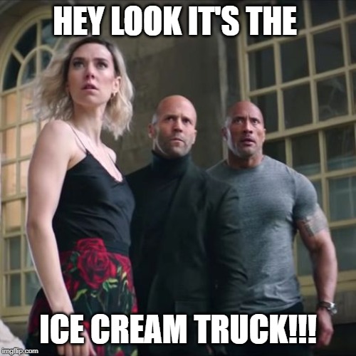 Hobbs and Shaw | HEY LOOK IT'S THE; ICE CREAM TRUCK!!! | image tagged in hobbs and shaw | made w/ Imgflip meme maker