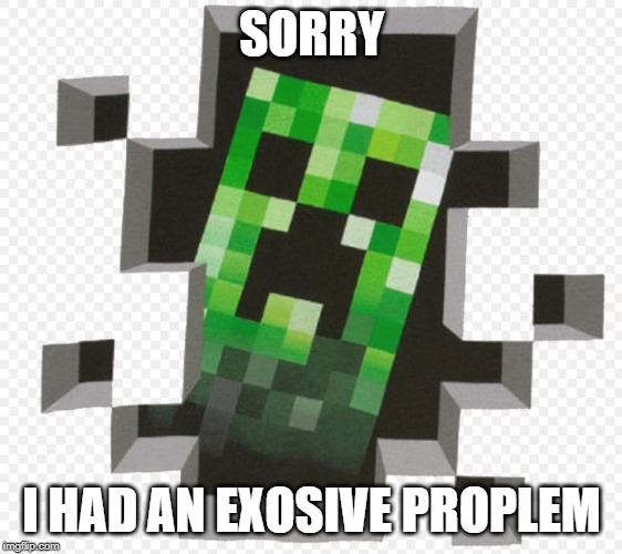 Minecraft Creeper | SORRY; I HAD AN EXOSIVE PROPLEM | image tagged in minecraft creeper | made w/ Imgflip meme maker