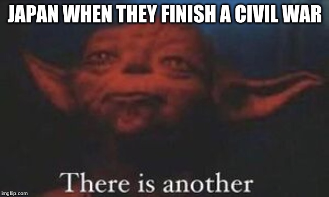 yoda there is another | JAPAN WHEN THEY FINISH A CIVIL WAR | image tagged in yoda there is another | made w/ Imgflip meme maker