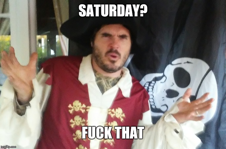 WTF PIRATE | SATURDAY? F**K THAT | image tagged in wtf pirate | made w/ Imgflip meme maker