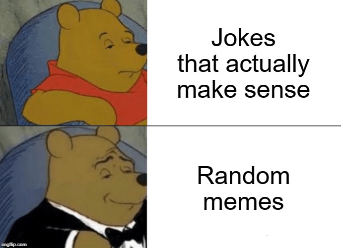 Tuxedo Winnie The Pooh Meme | Jokes that actually make sense; Random memes | image tagged in memes,tuxedo winnie the pooh | made w/ Imgflip meme maker