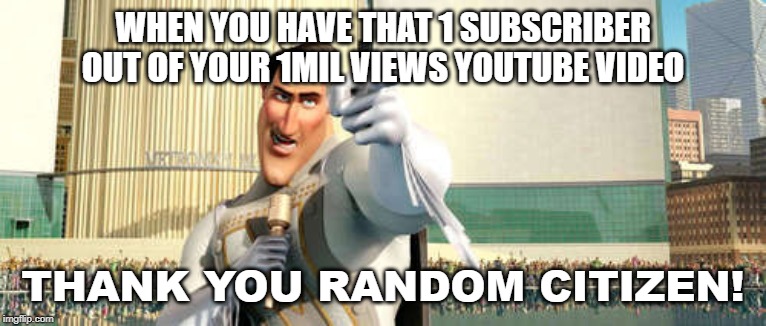 thank you random citizen 2 | WHEN YOU HAVE THAT 1 SUBSCRIBER OUT OF YOUR 1MIL VIEWS YOUTUBE VIDEO; THANK YOU RANDOM CITIZEN! | image tagged in thank you random citizen 2 | made w/ Imgflip meme maker