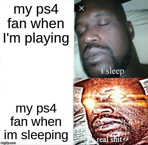 Sleeping Shaq | my ps4 fan when I'm playing; my ps4 fan when im sleeping | image tagged in memes,sleeping shaq | made w/ Imgflip meme maker