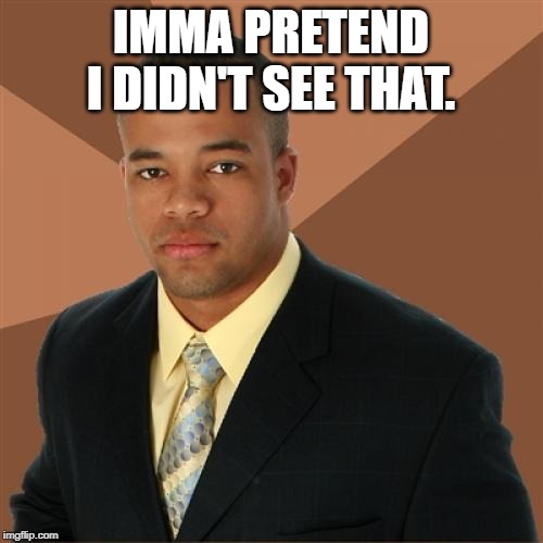 Successful Black Man Meme | IMMA PRETEND I DIDN'T SEE THAT. | image tagged in memes,successful black man | made w/ Imgflip meme maker