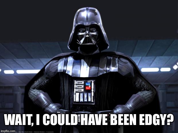 Darth Vader | WAIT, I COULD HAVE BEEN EDGY? | image tagged in darth vader | made w/ Imgflip meme maker