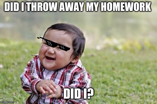 Evil Toddler Meme | DID I THROW AWAY MY HOMEWORK; DID I? | image tagged in memes,evil toddler | made w/ Imgflip meme maker
