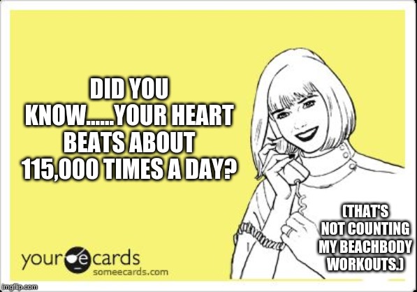 ecard happy lady on the phone | DID YOU KNOW......YOUR HEART BEATS ABOUT 115,000 TIMES A DAY? (THAT'S NOT COUNTING MY BEACHBODY WORKOUTS.) | image tagged in ecard happy lady on the phone | made w/ Imgflip meme maker