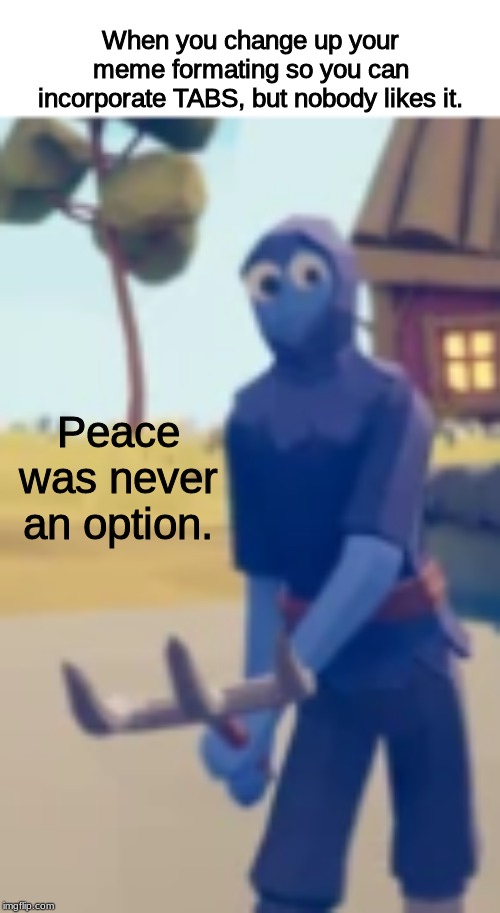 *Angry Totally Accurate Battle Simulator Noises* | When you change up your meme formating so you can incorporate TABS, but nobody likes it. Peace was never an option. | image tagged in gaming,accurate,battle,simulation | made w/ Imgflip meme maker