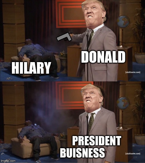 Who Killed Hannibal Meme | DONALD; HILARY; PRESIDENT BUISNESS | image tagged in memes,who killed hannibal | made w/ Imgflip meme maker