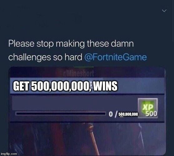 Fortnite Challenge | GET 500,000,000, WINS; 500,000,000 | image tagged in fortnite challenge | made w/ Imgflip meme maker
