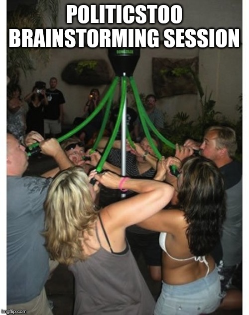 group bong | POLITICSTOO BRAINSTORMING SESSION | image tagged in group bong | made w/ Imgflip meme maker