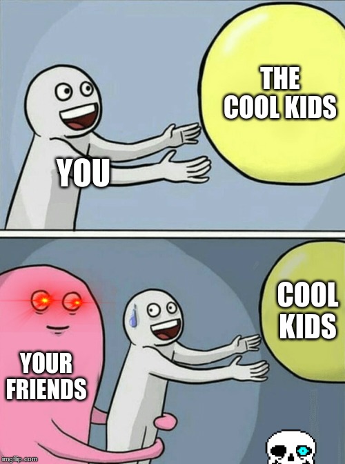 Running Away Balloon Meme | THE COOL KIDS; YOU; COOL KIDS; YOUR FRIENDS | image tagged in memes,running away balloon | made w/ Imgflip meme maker