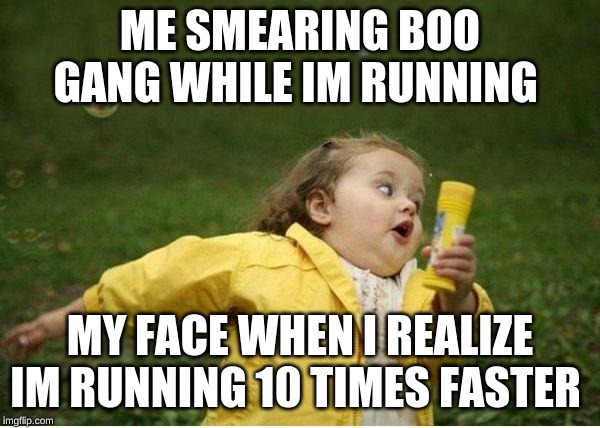 Chubby Bubbles Girl | ME SMEARING BOO GANG WHILE IM RUNNING; MY FACE WHEN I REALIZE IM RUNNING 10 TIMES FASTER | image tagged in memes,chubby bubbles girl | made w/ Imgflip meme maker