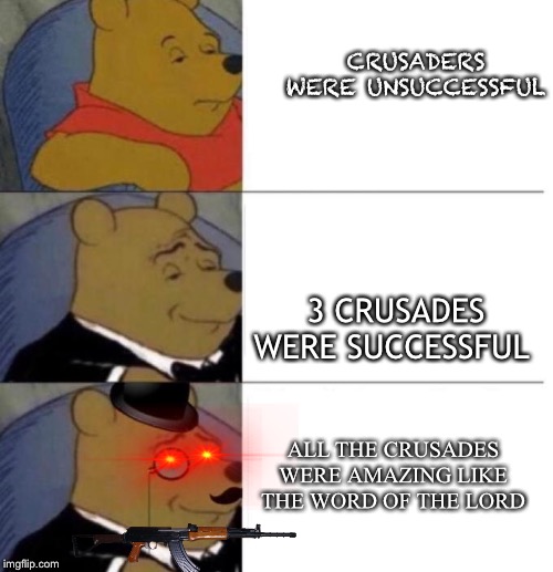 Tuxedo Winnie the Pooh (3 panel) | CRUSADERS WERE UNSUCCESSFUL; 3 CRUSADES WERE SUCCESSFUL; ALL THE CRUSADES WERE AMAZING LIKE THE WORD OF THE LORD | image tagged in tuxedo winnie the pooh 3 panel | made w/ Imgflip meme maker