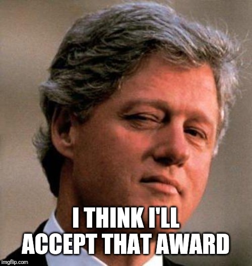 Bill Clinton Wink | I THINK I'LL ACCEPT THAT AWARD | image tagged in bill clinton wink | made w/ Imgflip meme maker