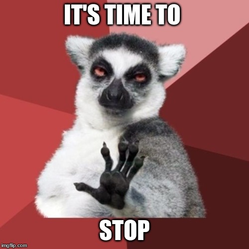 Chill Out Lemur Meme | IT'S TIME TO; STOP | image tagged in memes,chill out lemur | made w/ Imgflip meme maker