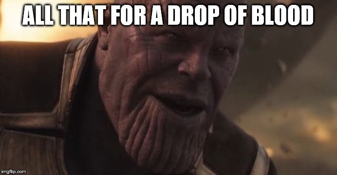 Thanos "All that for a drop of blood" | ALL THAT FOR A DROP OF BLOOD | image tagged in thanos all that for a drop of blood | made w/ Imgflip meme maker