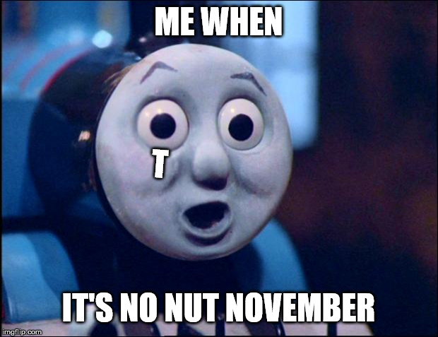 oh shit thomas | ME WHEN; T; IT'S NO NUT NOVEMBER | image tagged in oh shit thomas | made w/ Imgflip meme maker