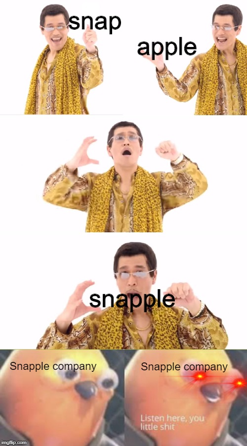snap   
                   apple; snapple; Snapple company; Snapple company | image tagged in memes,ppap | made w/ Imgflip meme maker