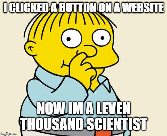 11000 fake scientists signed on to climate change(psst they were just lunatic lefties) | I CLICKED A BUTTON ON A WEBSITE; NOW IM A LEVEN THOUSAND SCIENTIST | image tagged in climate change,carbon footprint,fraud,fake news,mainstream media,media lies | made w/ Imgflip meme maker