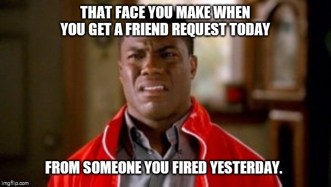 Whatda | THAT FACE YOU MAKE WHEN YOU GET A FRIEND REQUEST TODAY; FROM SOMEONE YOU FIRED YESTERDAY. | image tagged in strange face,funny memes,fun | made w/ Imgflip meme maker