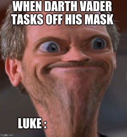X well ok then | WHEN DARTH VADER TASKS OFF HIS MASK; LUKE : | image tagged in x well ok then | made w/ Imgflip meme maker