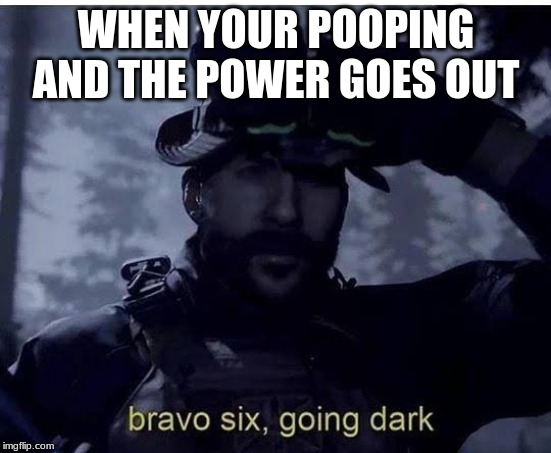 Bravo six going dark | WHEN YOUR POOPING AND THE POWER GOES OUT | image tagged in bravo six going dark | made w/ Imgflip meme maker