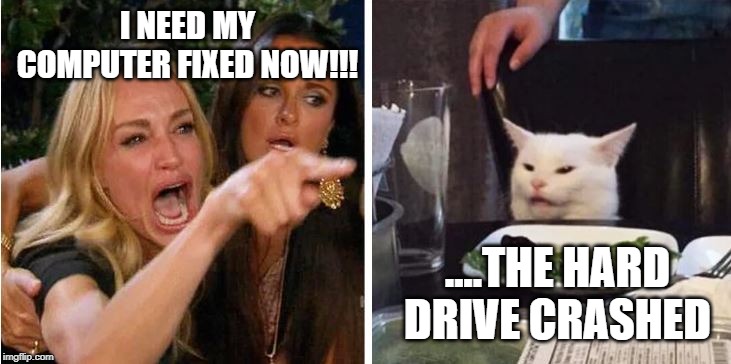 computer stuff | I NEED MY COMPUTER FIXED NOW!!! ....THE HARD DRIVE CRASHED | image tagged in computer humor | made w/ Imgflip meme maker