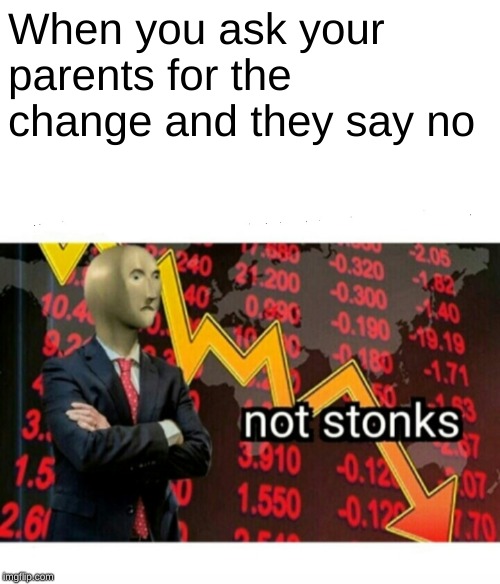 Not Stonks | When you ask your parents for the change and they say no | image tagged in not stonks | made w/ Imgflip meme maker
