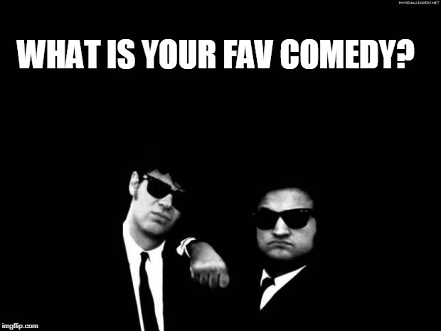 fav comedy | WHAT IS YOUR FAV COMEDY? | image tagged in blues brothers | made w/ Imgflip meme maker