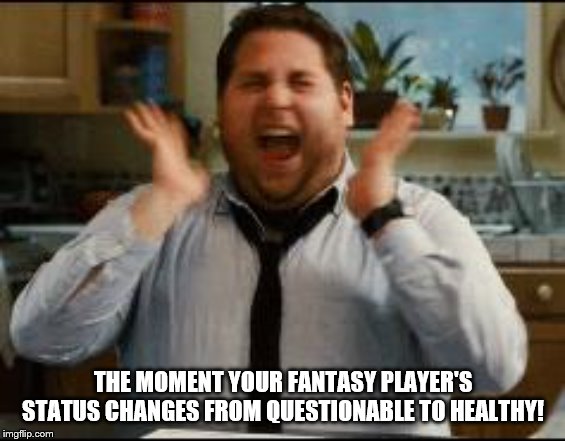 excited | THE MOMENT YOUR FANTASY PLAYER'S STATUS CHANGES FROM QUESTIONABLE TO HEALTHY! | image tagged in excited | made w/ Imgflip meme maker