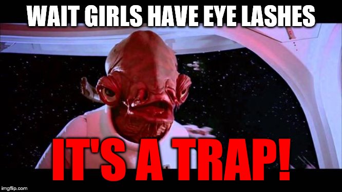 It's a trap  | WAIT GIRLS HAVE EYE LASHES IT'S A TRAP! | image tagged in it's a trap | made w/ Imgflip meme maker