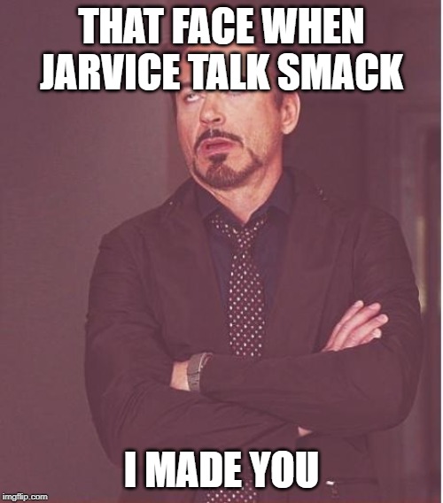 Face You Make Robert Downey Jr | THAT FACE WHEN JARVICE TALK SMACK; I MADE YOU | image tagged in memes,face you make robert downey jr | made w/ Imgflip meme maker